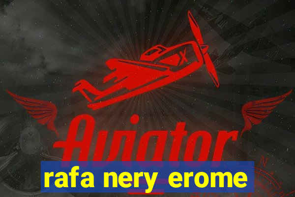 rafa nery erome